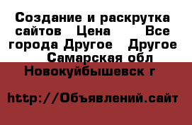 Создание и раскрутка сайтов › Цена ­ 1 - Все города Другое » Другое   . Самарская обл.,Новокуйбышевск г.